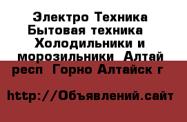 Электро-Техника Бытовая техника - Холодильники и морозильники. Алтай респ.,Горно-Алтайск г.